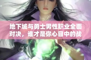 地下城与勇士男性职业全面对决，谁才是你心目中的战斗之王