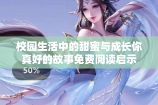 校园生活中的甜蜜与成长你真好的故事免费阅读启示