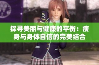 探寻美丽与健康的平衡：瘦身与身体自信的完美结合