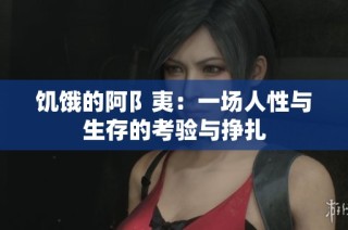 饥饿的阿阝夷：一场人性与生存的考验与挣扎