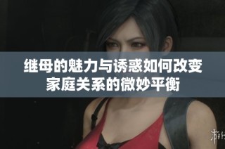 继母的魅力与诱惑如何改变家庭关系的微妙平衡
