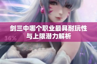 剑三中哪个职业最具耐玩性与上限潜力解析