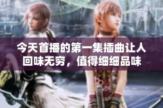 今天首播的第一集插曲让人回味无穷，值得细细品味