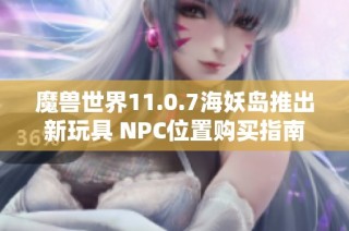 魔兽世界11.0.7海妖岛推出新玩具 NPC位置购买指南分享