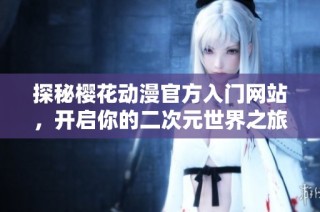 探秘樱花动漫官方入门网站，开启你的二次元世界之旅
