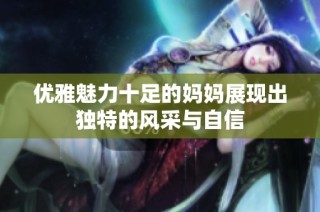 优雅魅力十足的妈妈展现出独特的风采与自信