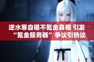 逆水寒自曝不氪金真相 引发“氪金服务器”争议引热议