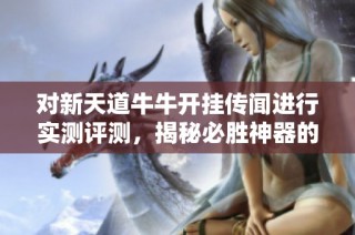 对新天道牛牛开挂传闻进行实测评测，揭秘必胜神器的真实效果与体验分析
