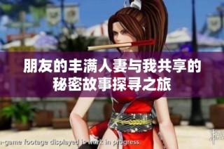 朋友的丰满人妻与我共享的秘密故事探寻之旅