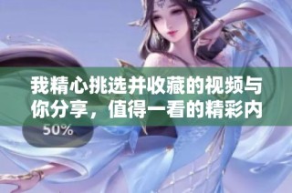 我精心挑选并收藏的视频与你分享，值得一看的精彩内容集锦
