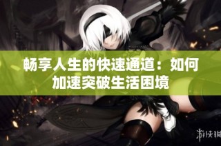 畅享人生的快速通道：如何加速突破生活困境