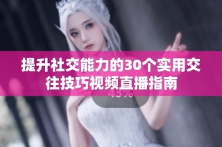 提升社交能力的30个实用交往技巧视频直播指南