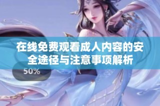 在线免费观看成人内容的安全途径与注意事项解析