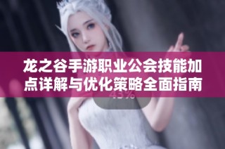 龙之谷手游职业公会技能加点详解与优化策略全面指南