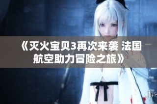 《灭火宝贝3再次来袭 法国航空助力冒险之旅》