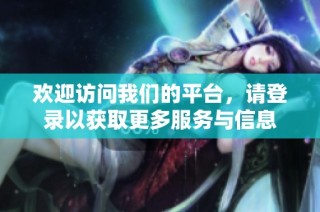 欢迎访问我们的平台，请登录以获取更多服务与信息