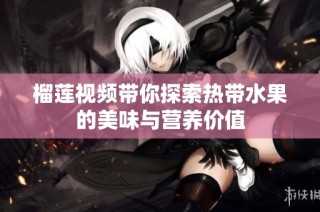 榴莲视频带你探索热带水果的美味与营养价值