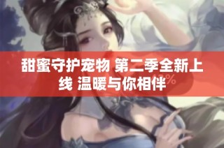 甜蜜守护宠物 第二季全新上线 温暖与你相伴