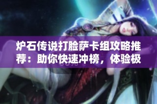 炉石传说打脸萨卡组攻略推荐：助你快速冲榜，体验极致游戏快感