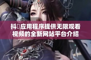 抖抈应用程序提供无限观看视频的全新网站平台介绍