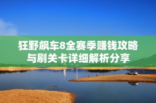 狂野飙车8全赛季赚钱攻略与刷关卡详细解析分享
