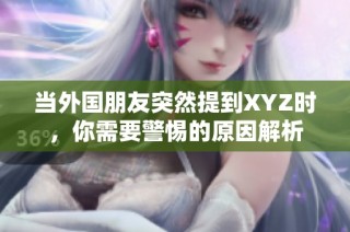 当外国朋友突然提到XYZ时，你需要警惕的原因解析