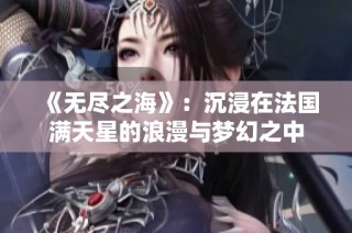 《无尽之海》：沉浸在法国满天星的浪漫与梦幻之中