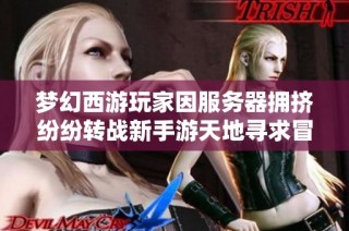 梦幻西游玩家因服务器拥挤纷纷转战新手游天地寻求冒险体验