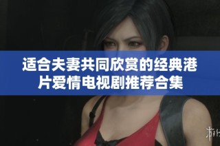 适合夫妻共同欣赏的经典港片爱情电视剧推荐合集