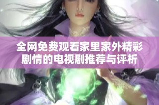 全网免费观看家里家外精彩剧情的电视剧推荐与评析