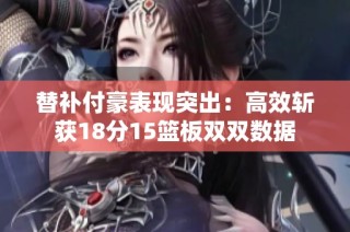 替补付豪表现突出：高效斩获18分15篮板双双数据