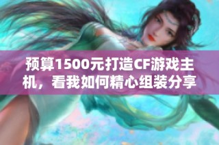 预算1500元打造CF游戏主机，看我如何精心组装分享经验