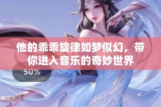 他的乖乖旋律如梦似幻，带你进入音乐的奇妙世界