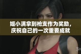 姬小满拿到枪支作为奖励，庆祝自己的一次重要成就