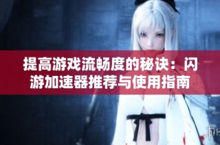 提高游戏流畅度的秘诀：闪游加速器推荐与使用指南