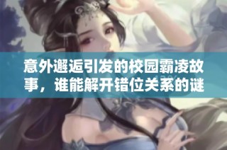 意外邂逅引发的校园霸凌故事，谁能解开错位关系的谜团