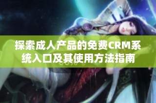 探索成人产品的免费CRM系统入口及其使用方法指南