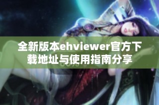 全新版本ehviewer官方下载地址与使用指南分享