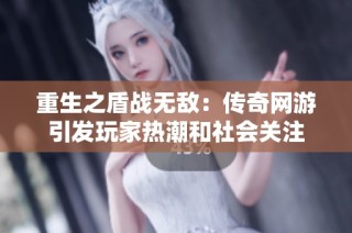 重生之盾战无敌：传奇网游引发玩家热潮和社会关注