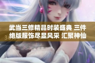 武当三修精品时装盛典 三件绝版服饰尽显风采 汇聚神仙代售之美