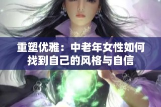 重塑优雅：中老年女性如何找到自己的风格与自信