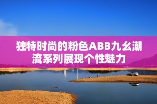 独特时尚的粉色ABB九幺潮流系列展现个性魅力