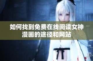 如何找到免费在线阅读女神漫画的途径和网站