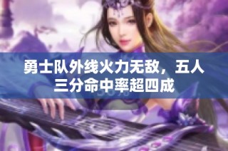 勇士队外线火力无敌，五人三分命中率超四成