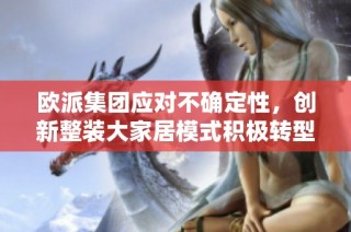 欧派集团应对不确定性，创新整装大家居模式积极转型发展