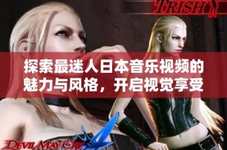 探索最迷人日本音乐视频的魅力与风格，开启视觉享受之旅