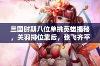 三国时期八位单挑英雄揭秘，关羽排位靠后，张飞齐平两位高手