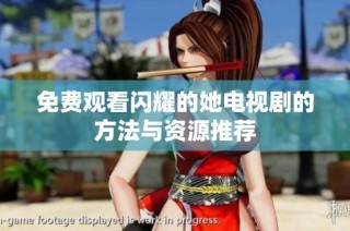 免费观看闪耀的她电视剧的方法与资源推荐