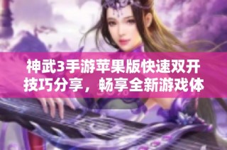 神武3手游苹果版快速双开技巧分享，畅享全新游戏体验的独特攻略！