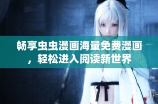 畅享虫虫漫画海量免费漫画，轻松进入阅读新世界